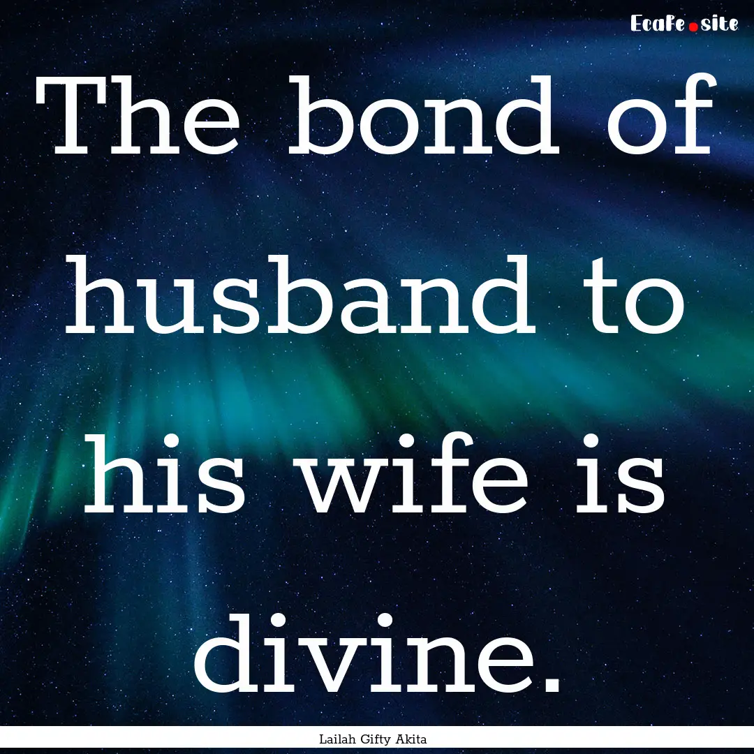 The bond of husband to his wife is divine..... : Quote by Lailah Gifty Akita