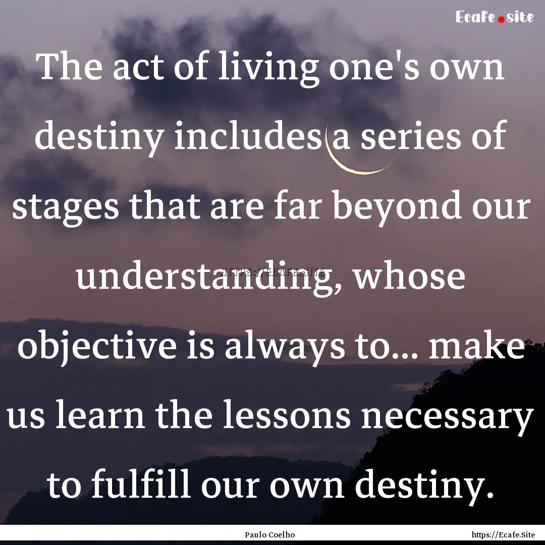 The act of living one's own destiny includes.... : Quote by Paulo Coelho