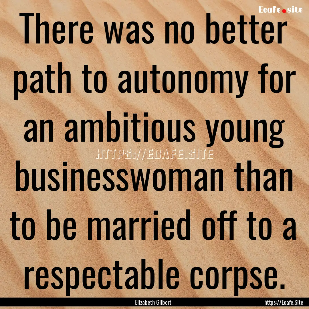 There was no better path to autonomy for.... : Quote by Elizabeth Gilbert