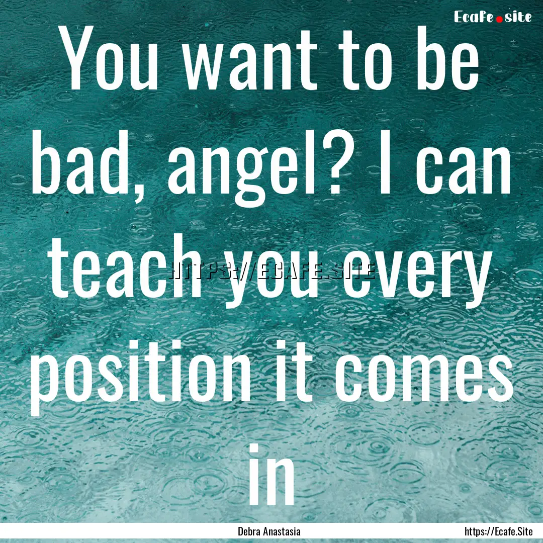 You want to be bad, angel? I can teach you.... : Quote by Debra Anastasia