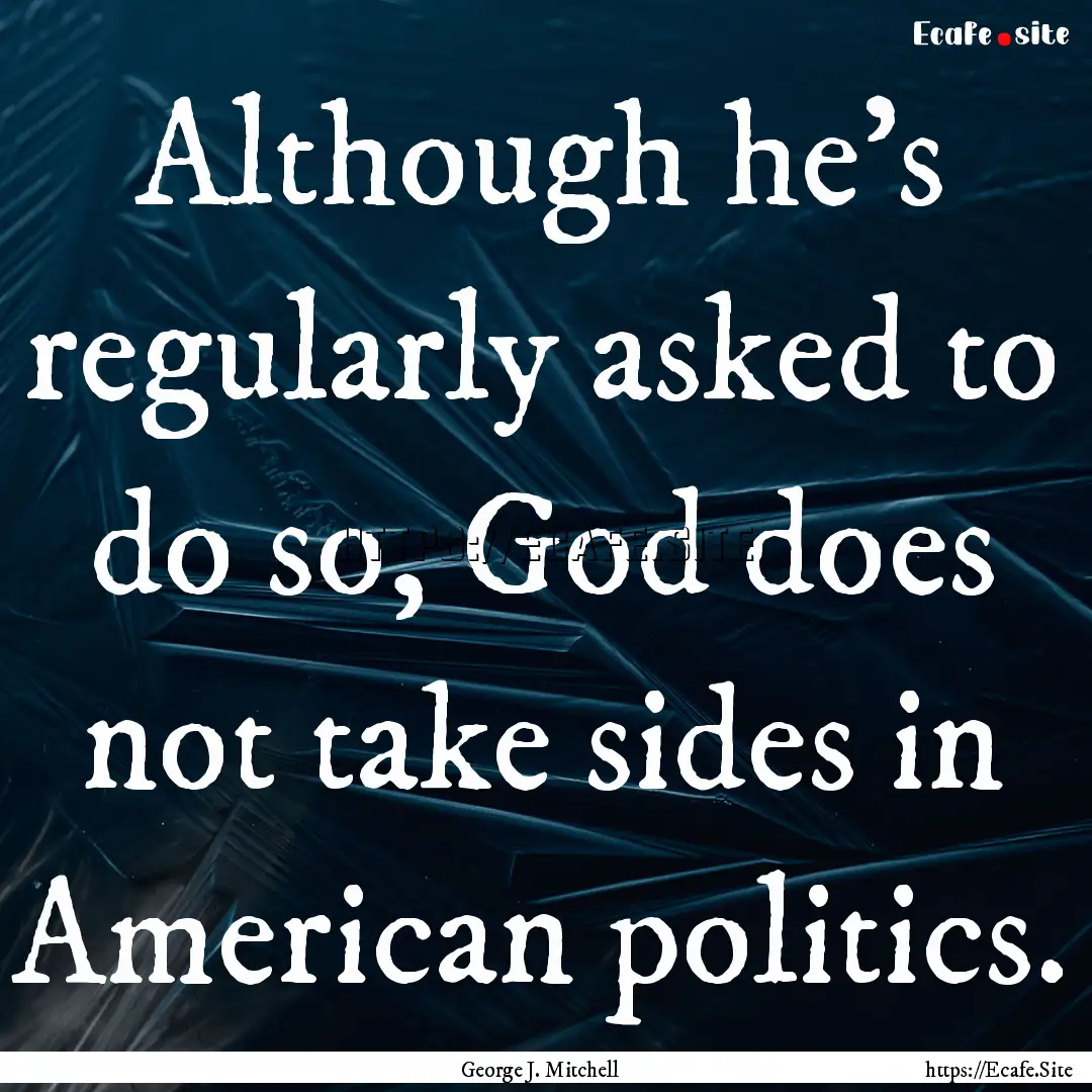 Although he's regularly asked to do so, God.... : Quote by George J. Mitchell