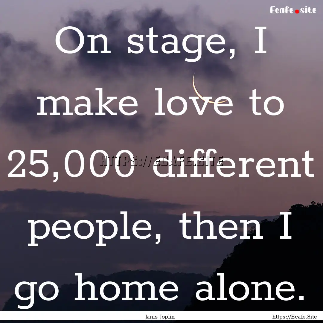 On stage, I make love to 25,000 different.... : Quote by Janis Joplin