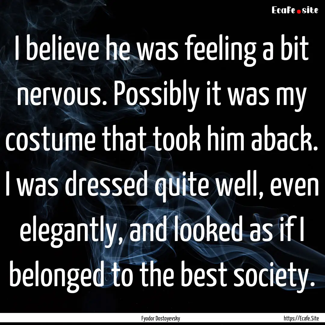 I believe he was feeling a bit nervous. Possibly.... : Quote by Fyodor Dostoyevsky