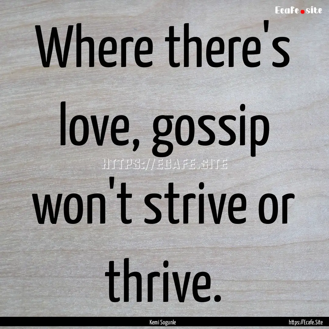 Where there's love, gossip won't strive or.... : Quote by Kemi Sogunle