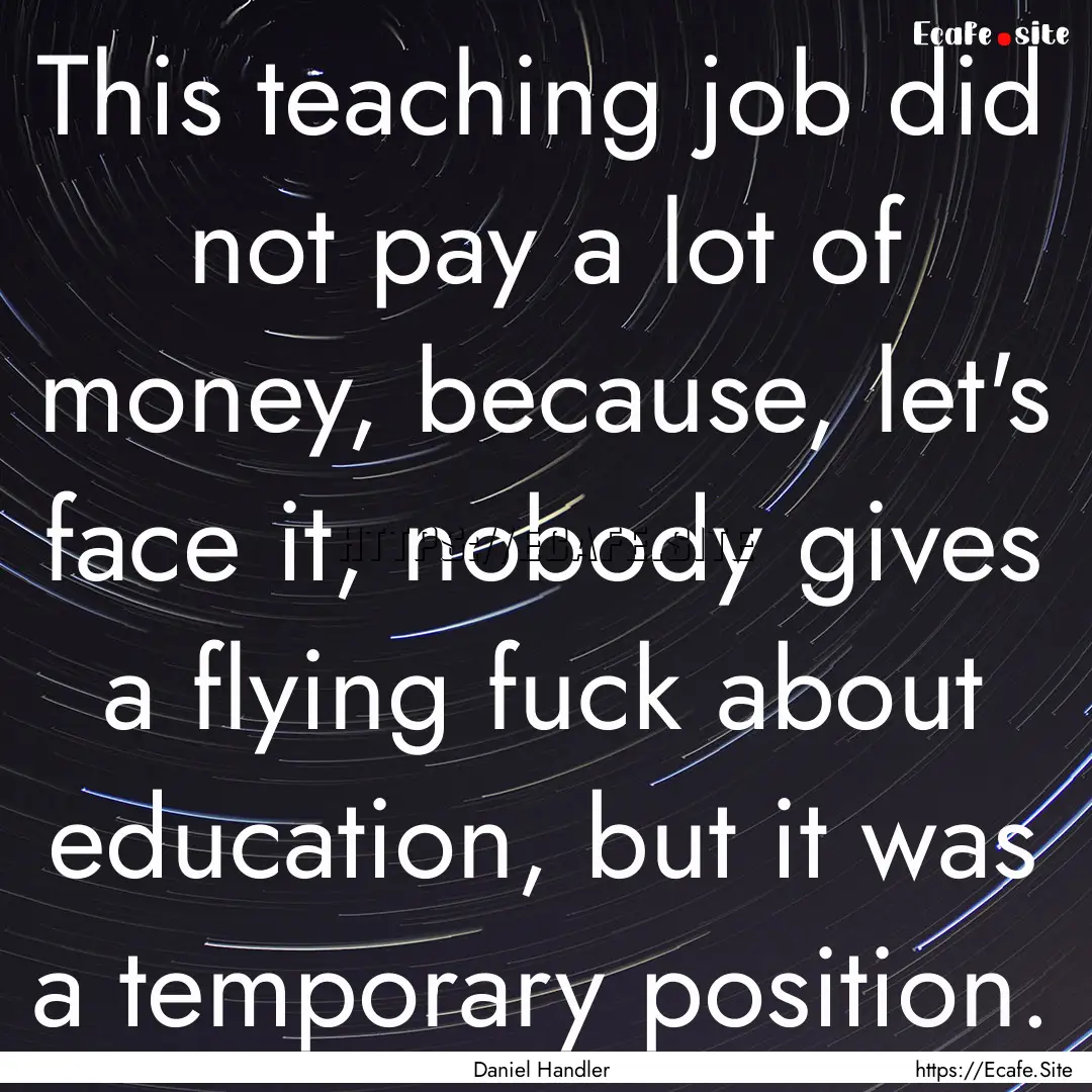 This teaching job did not pay a lot of money,.... : Quote by Daniel Handler