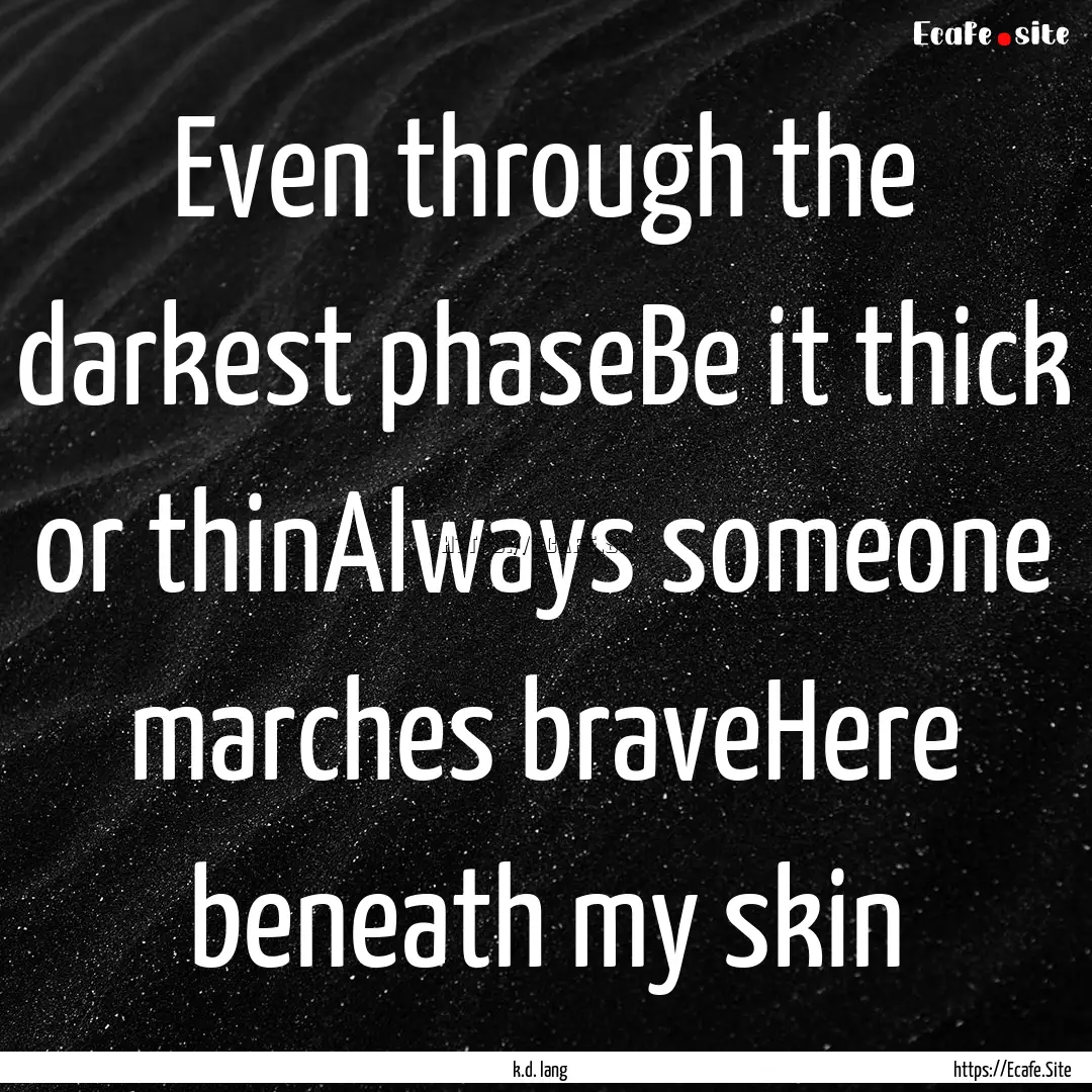 Even through the darkest phaseBe it thick.... : Quote by k.d. lang