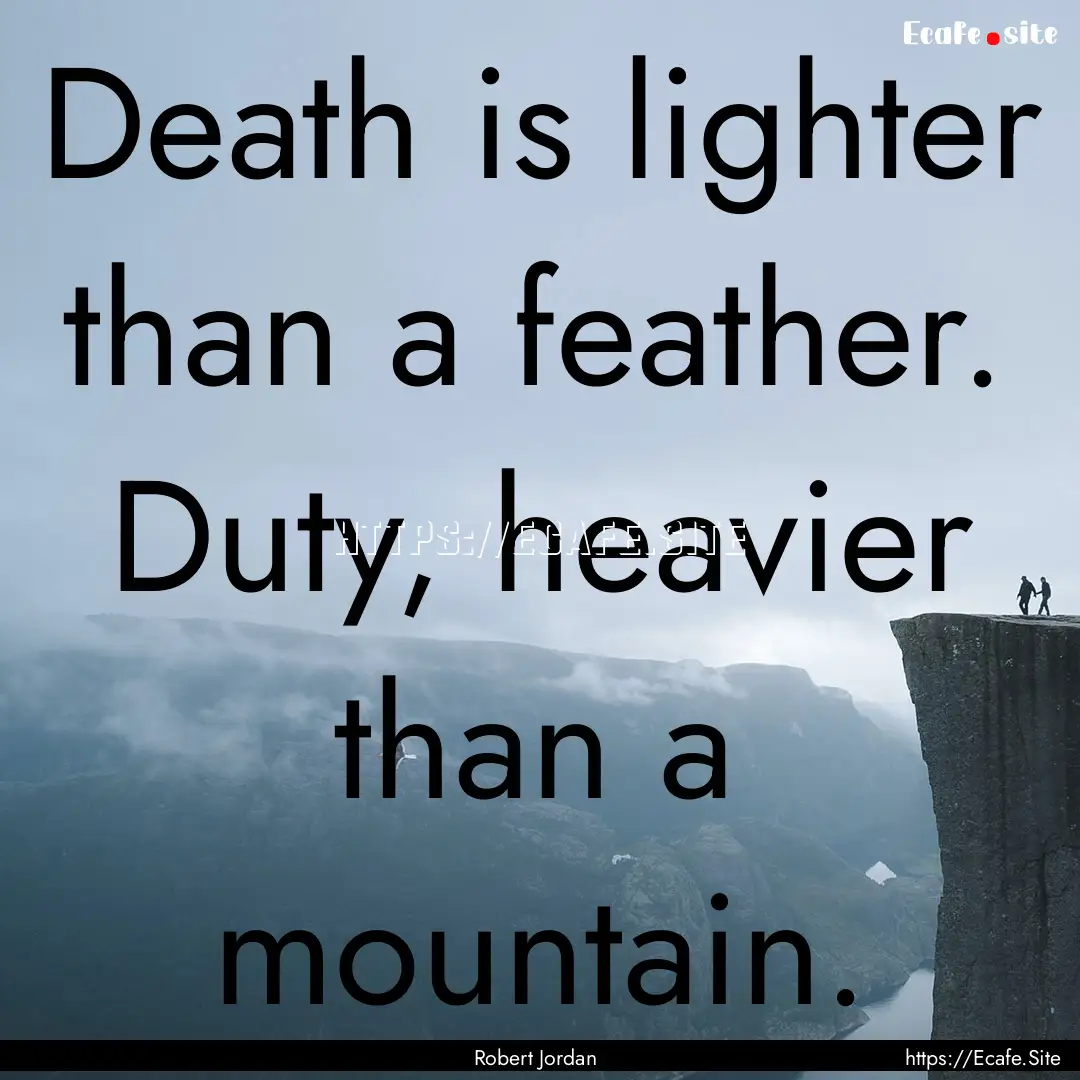 Death is lighter than a feather. Duty, heavier.... : Quote by Robert Jordan