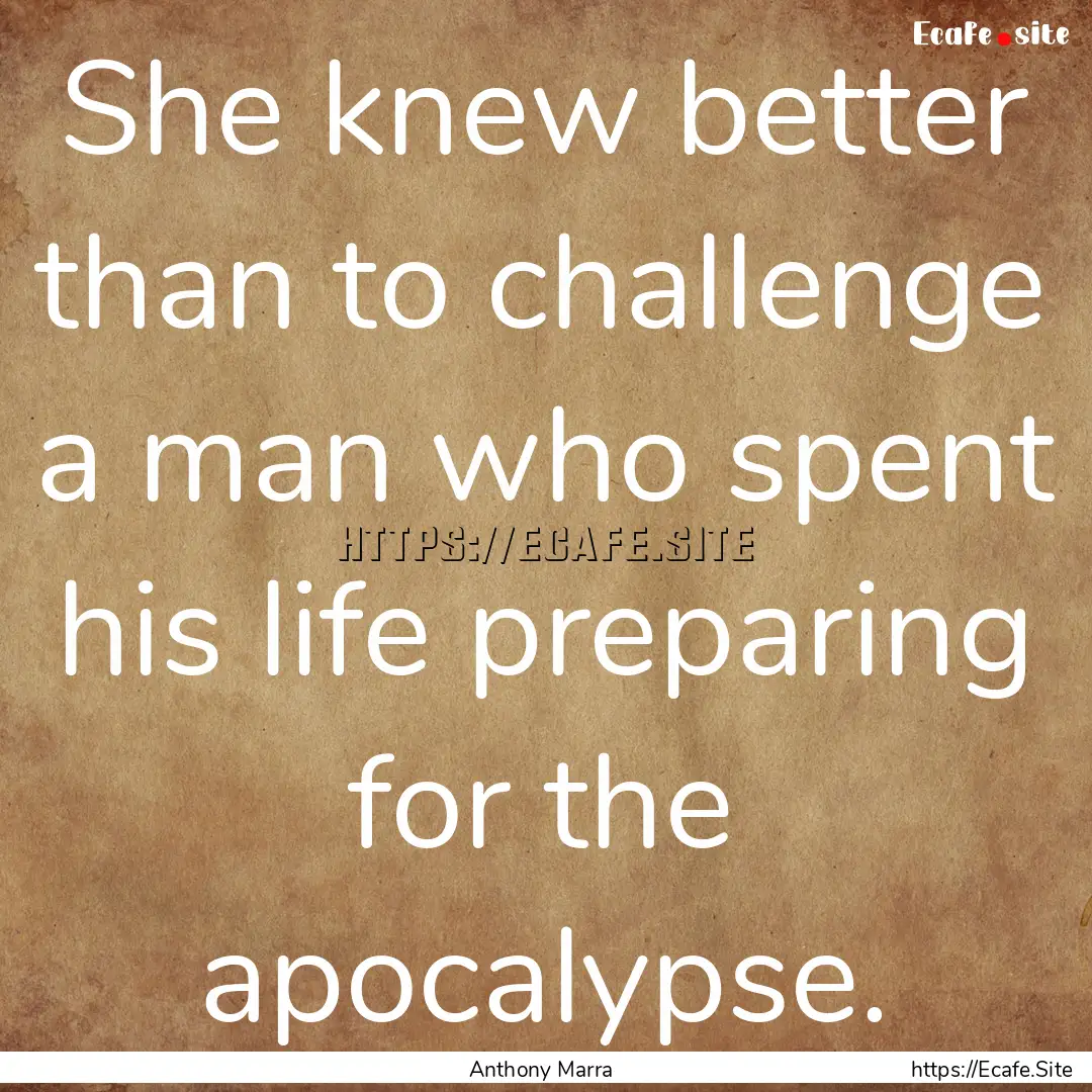 She knew better than to challenge a man who.... : Quote by Anthony Marra