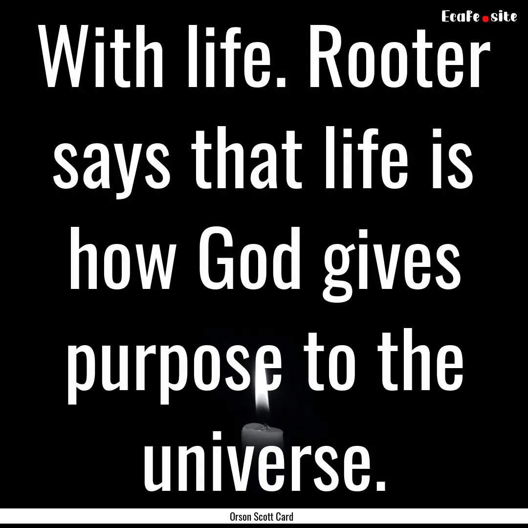 With life. Rooter says that life is how God.... : Quote by Orson Scott Card