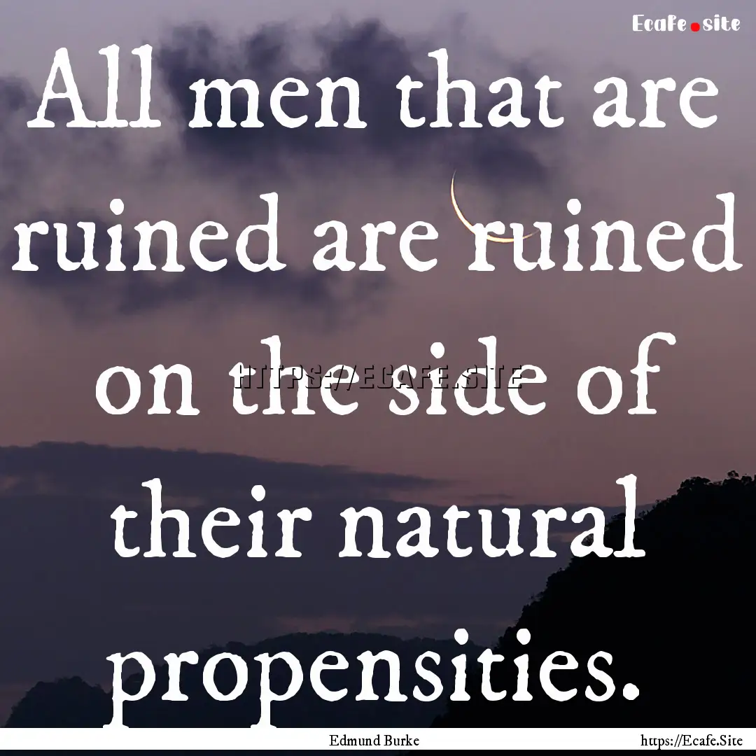 All men that are ruined are ruined on the.... : Quote by Edmund Burke