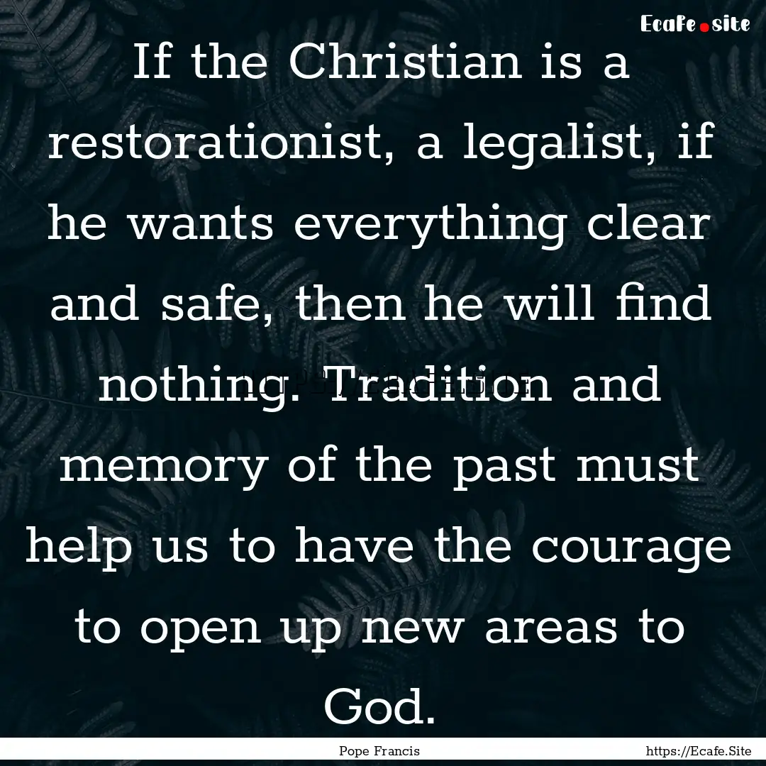 If the Christian is a restorationist, a legalist,.... : Quote by Pope Francis