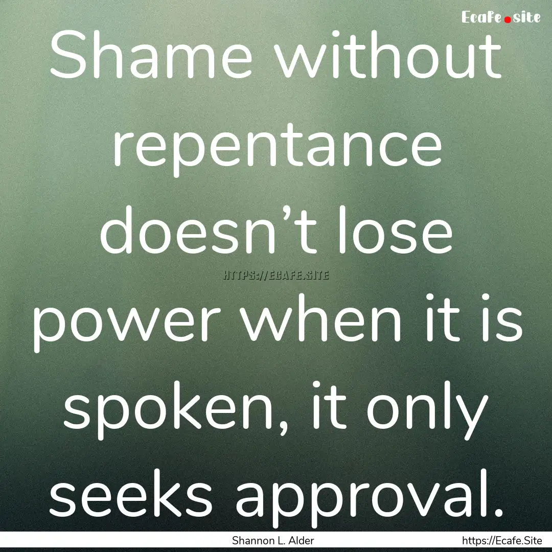 Shame without repentance doesn’t lose power.... : Quote by Shannon L. Alder