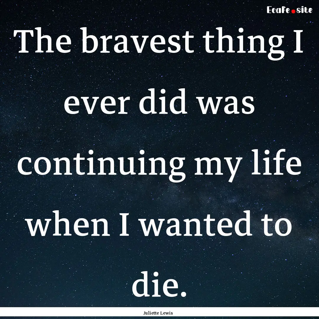 The bravest thing I ever did was continuing.... : Quote by Juliette Lewis