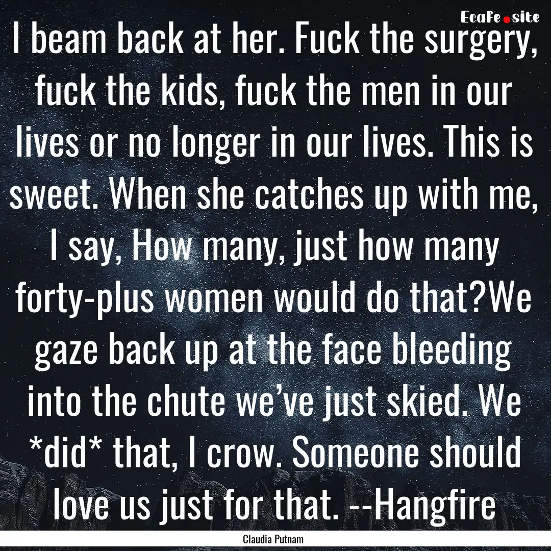 I beam back at her. Fuck the surgery, fuck.... : Quote by Claudia Putnam