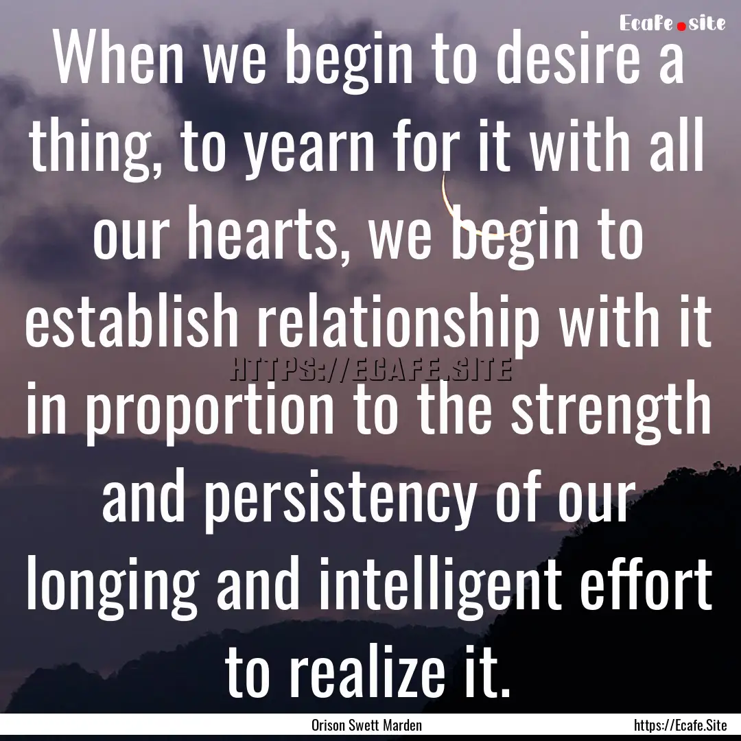 When we begin to desire a thing, to yearn.... : Quote by Orison Swett Marden