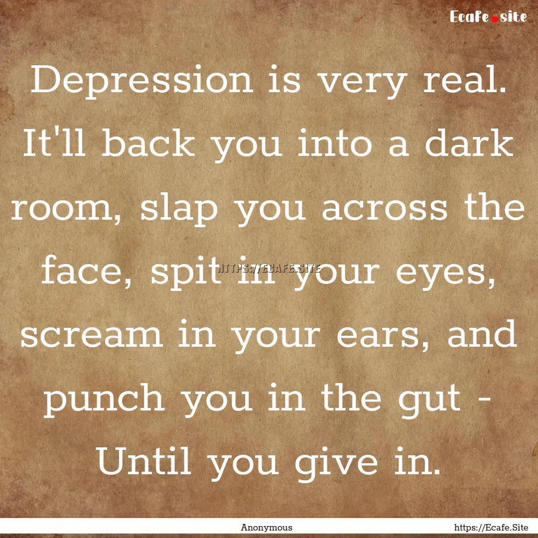 Depression is very real. It'll back you into.... : Quote by Anonymous