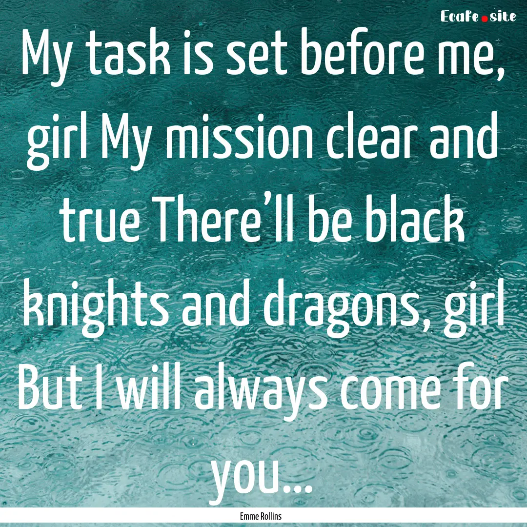 My task is set before me, girl My mission.... : Quote by Emme Rollins