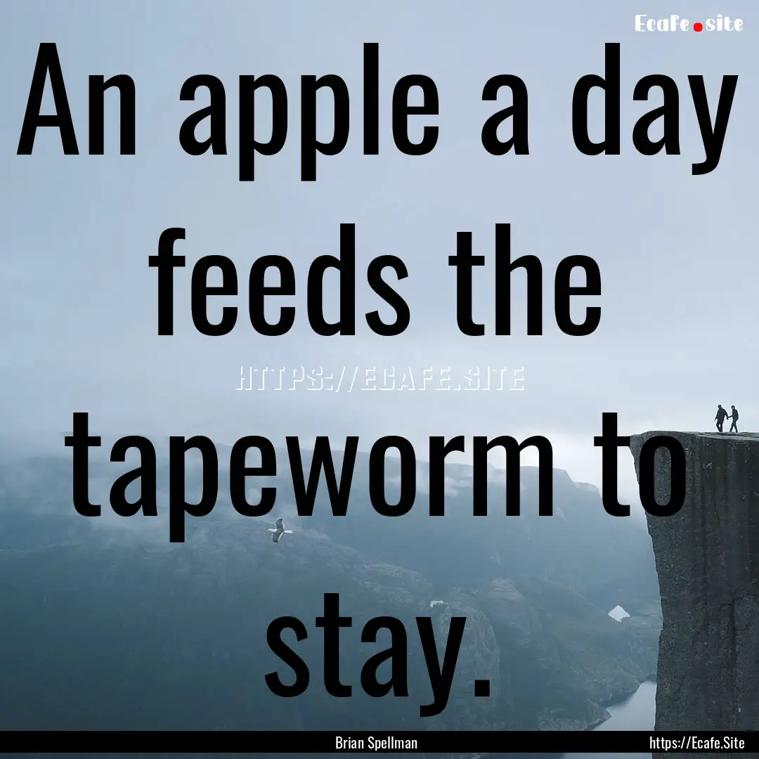 An apple a day feeds the tapeworm to stay..... : Quote by Brian Spellman