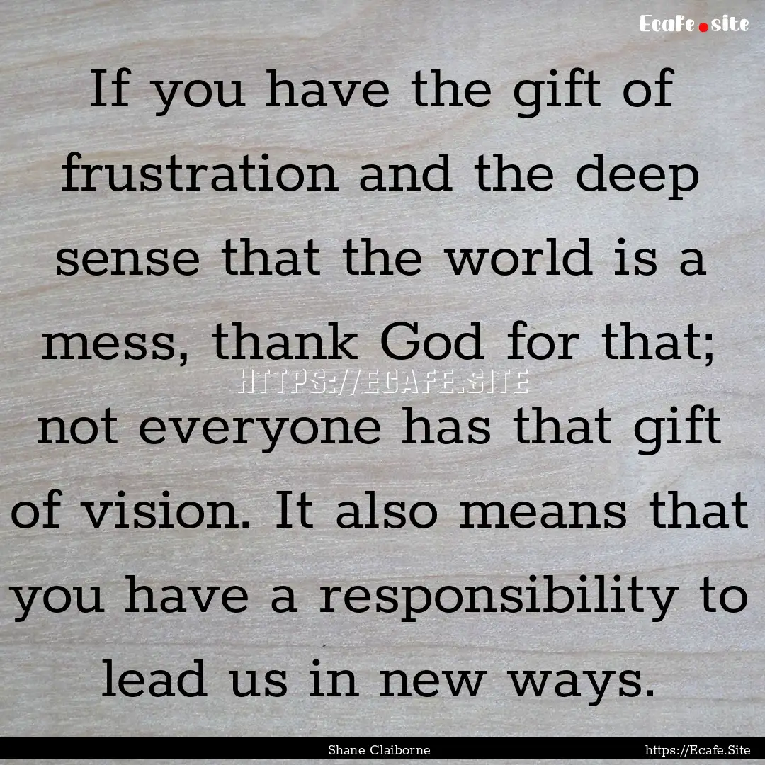 If you have the gift of frustration and the.... : Quote by Shane Claiborne