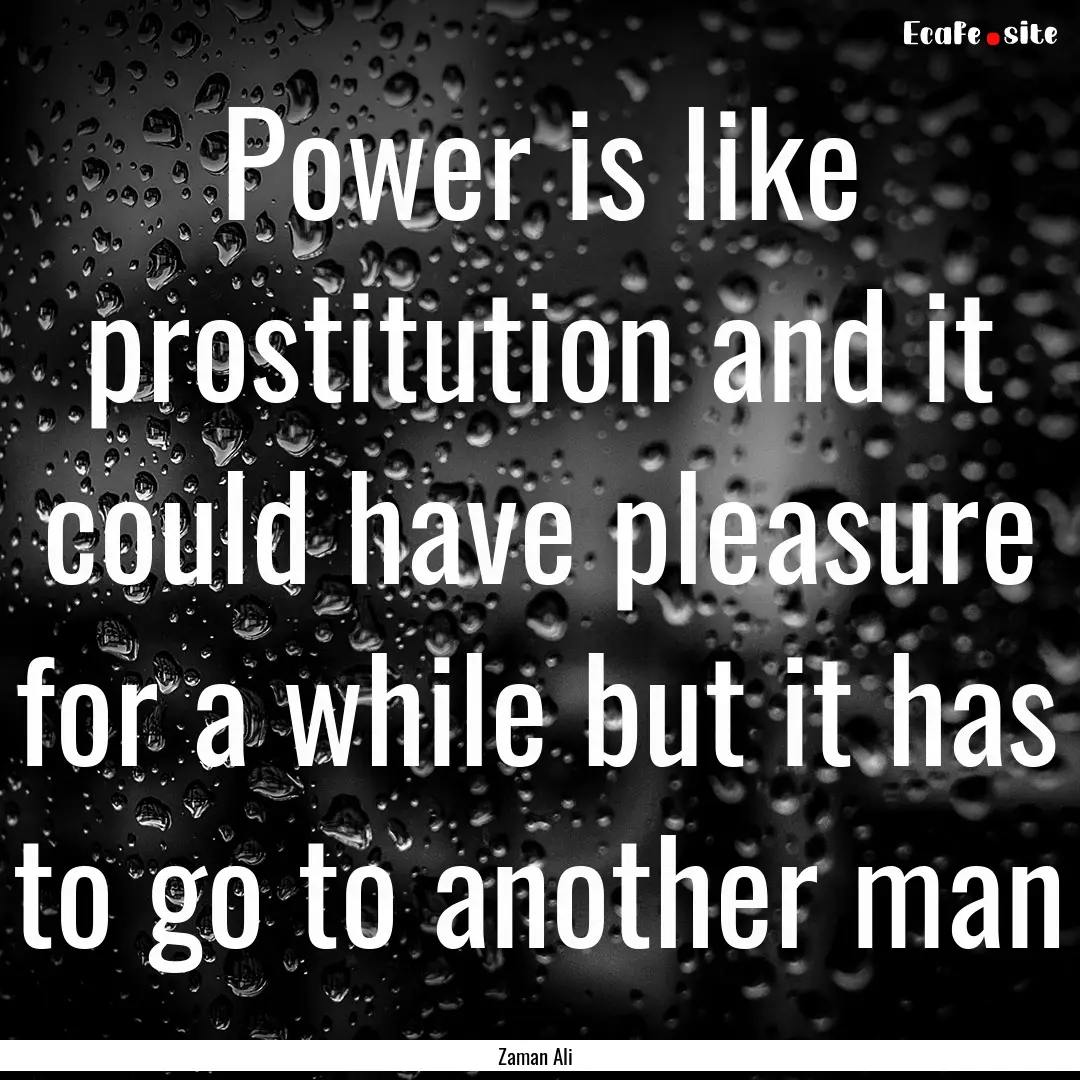 Power is like prostitution and it could have.... : Quote by Zaman Ali