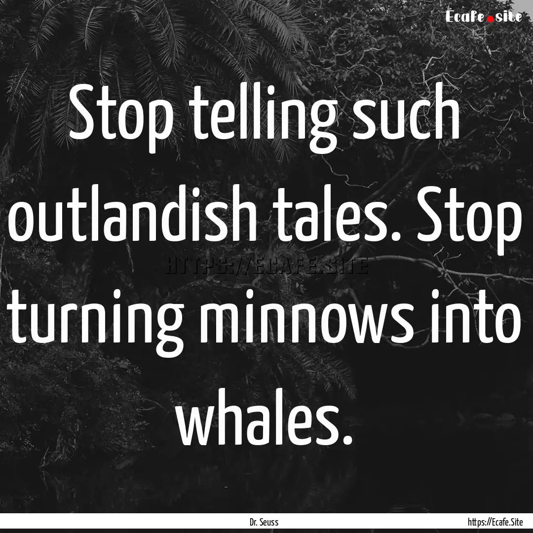 Stop telling such outlandish tales. Stop.... : Quote by Dr. Seuss