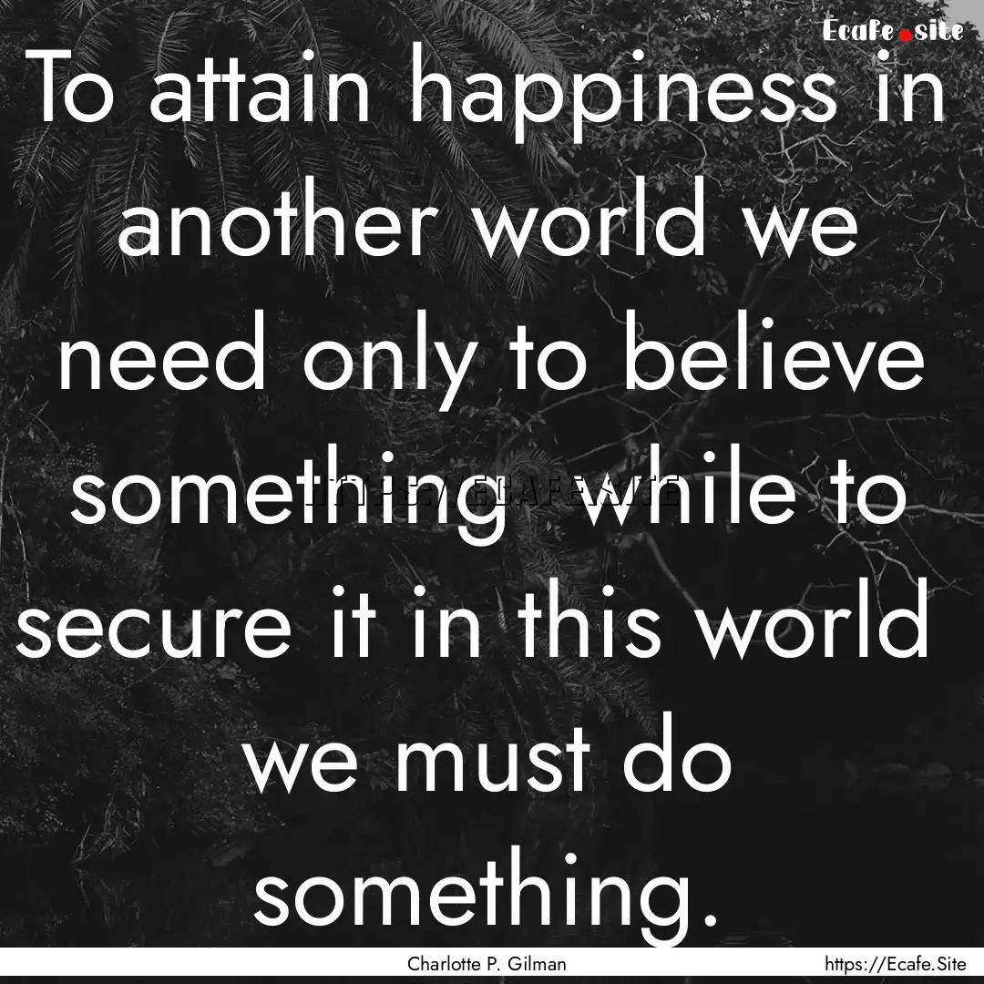 To attain happiness in another world we need.... : Quote by Charlotte P. Gilman