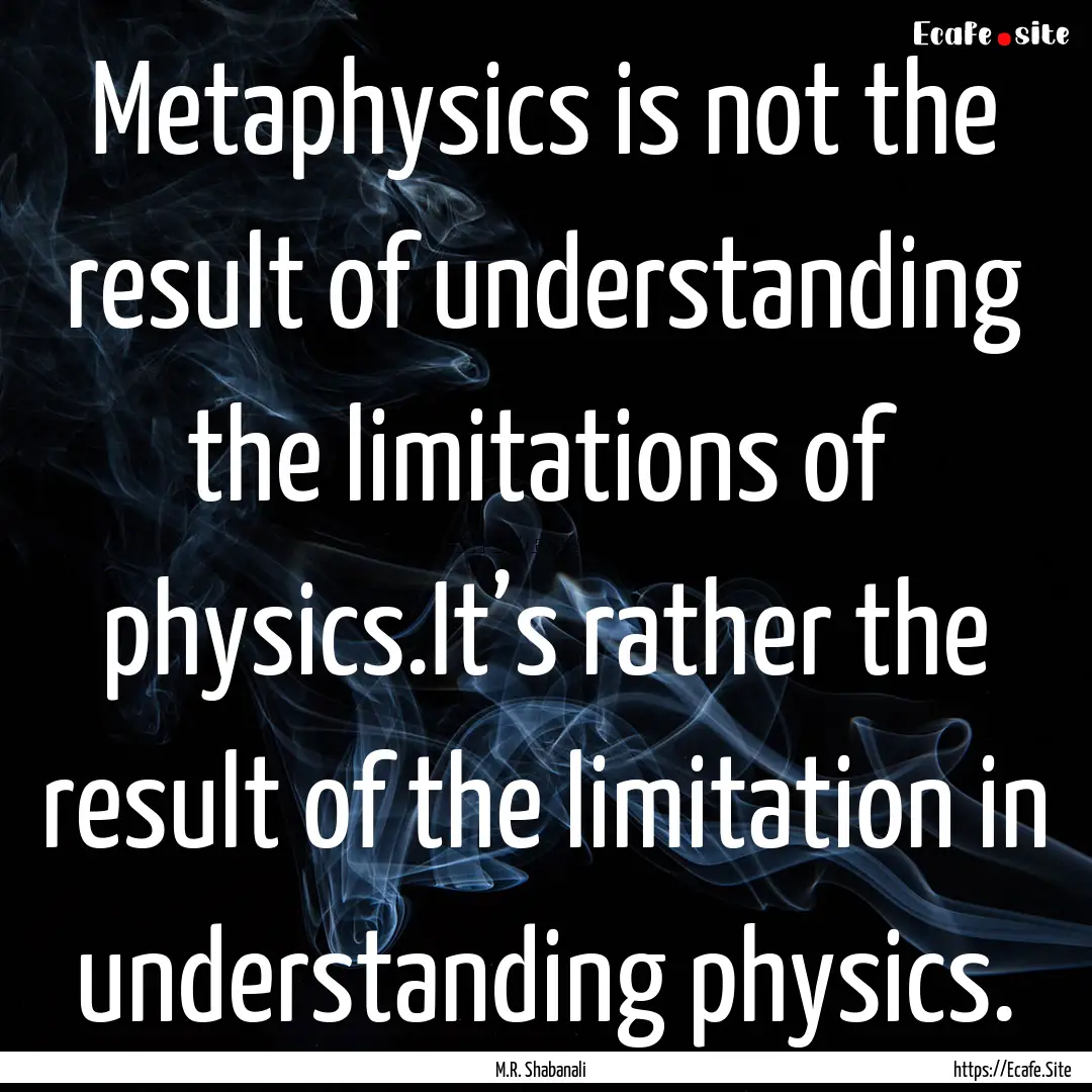 Metaphysics is not the result of understanding.... : Quote by M.R. Shabanali