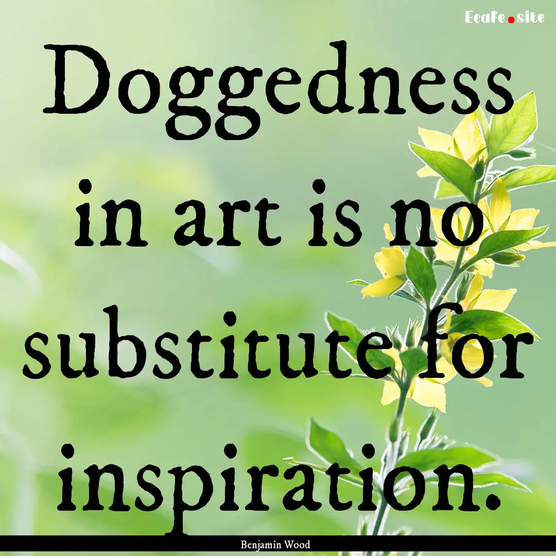 Doggedness in art is no substitute for inspiration..... : Quote by Benjamin Wood