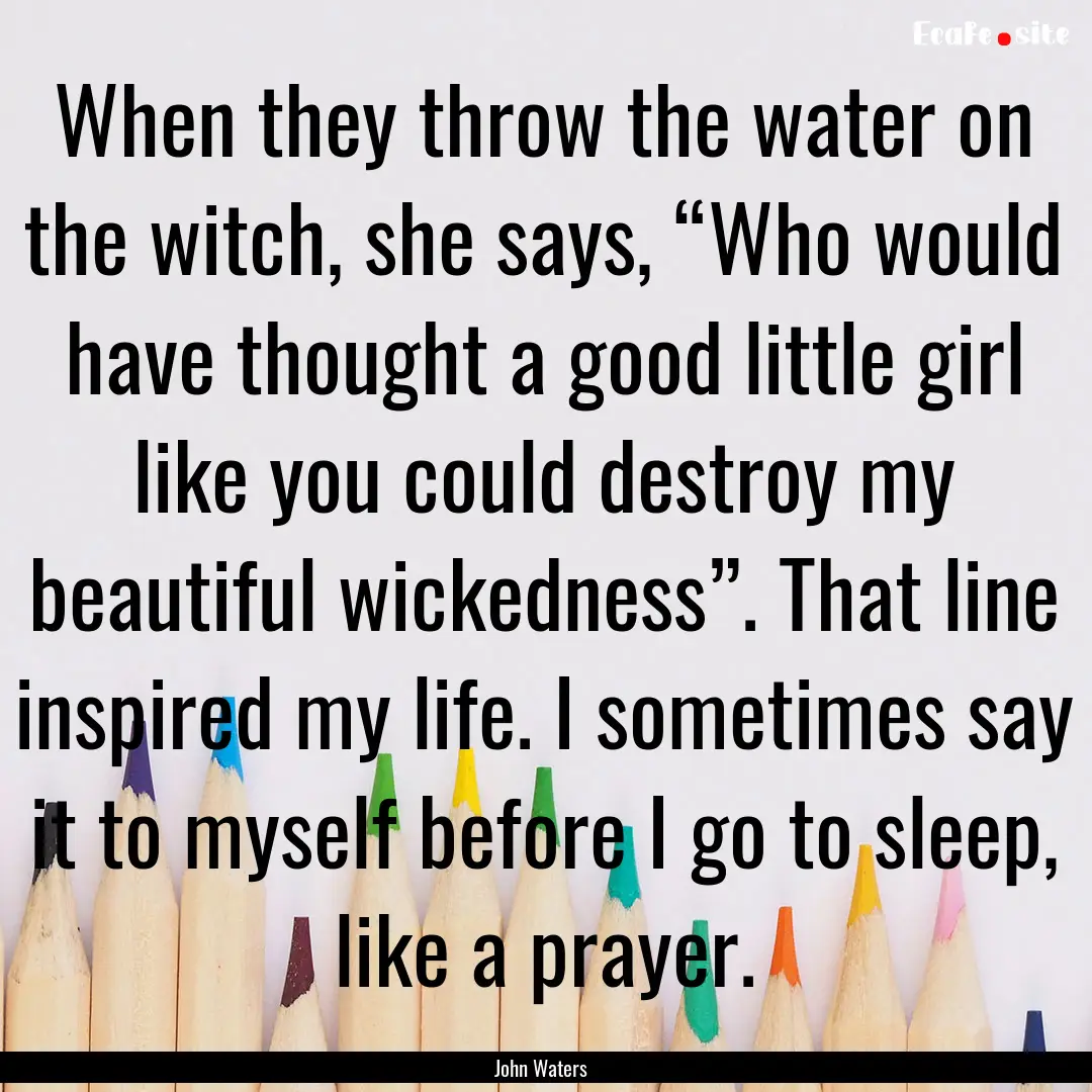 When they throw the water on the witch, she.... : Quote by John Waters