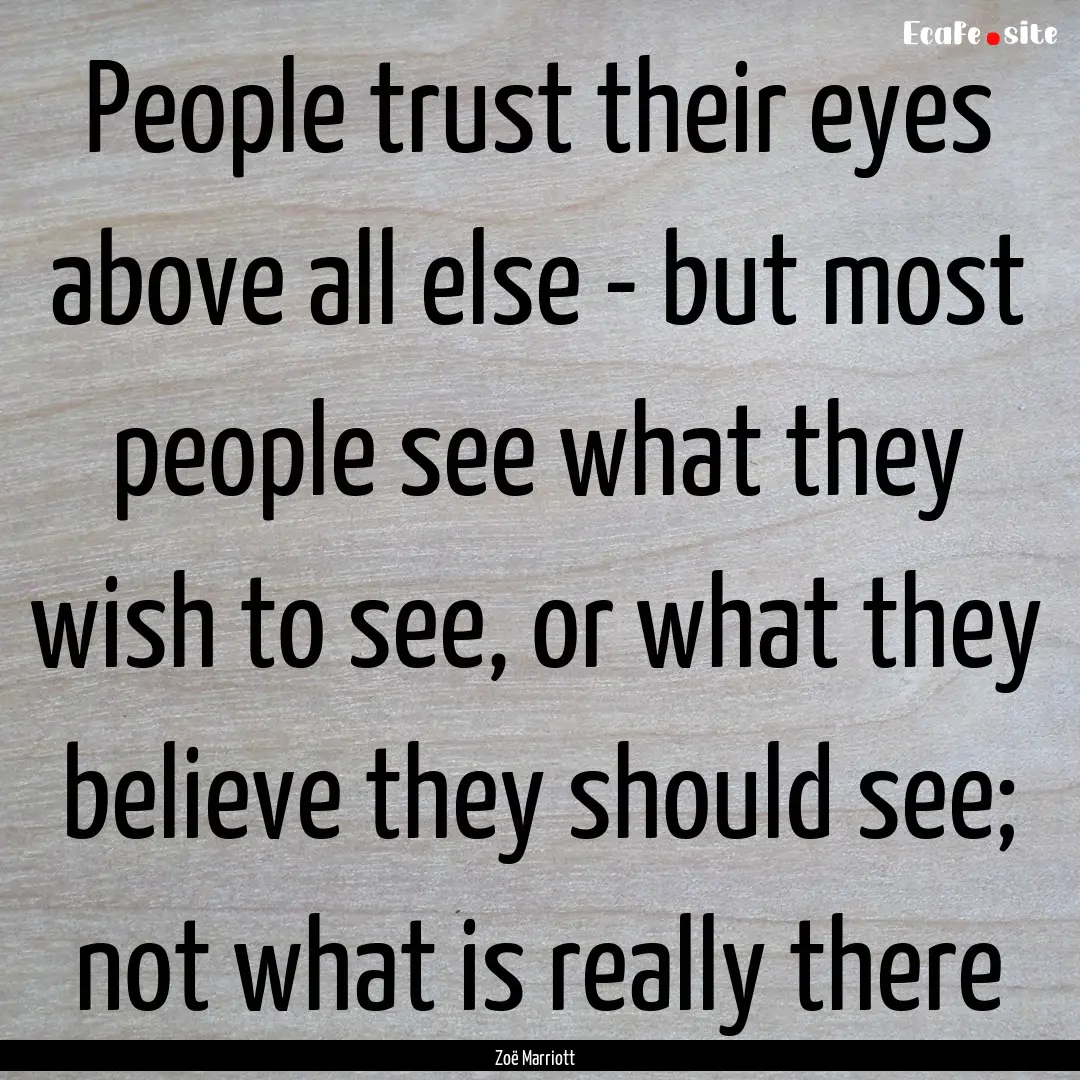 People trust their eyes above all else -.... : Quote by Zoë Marriott