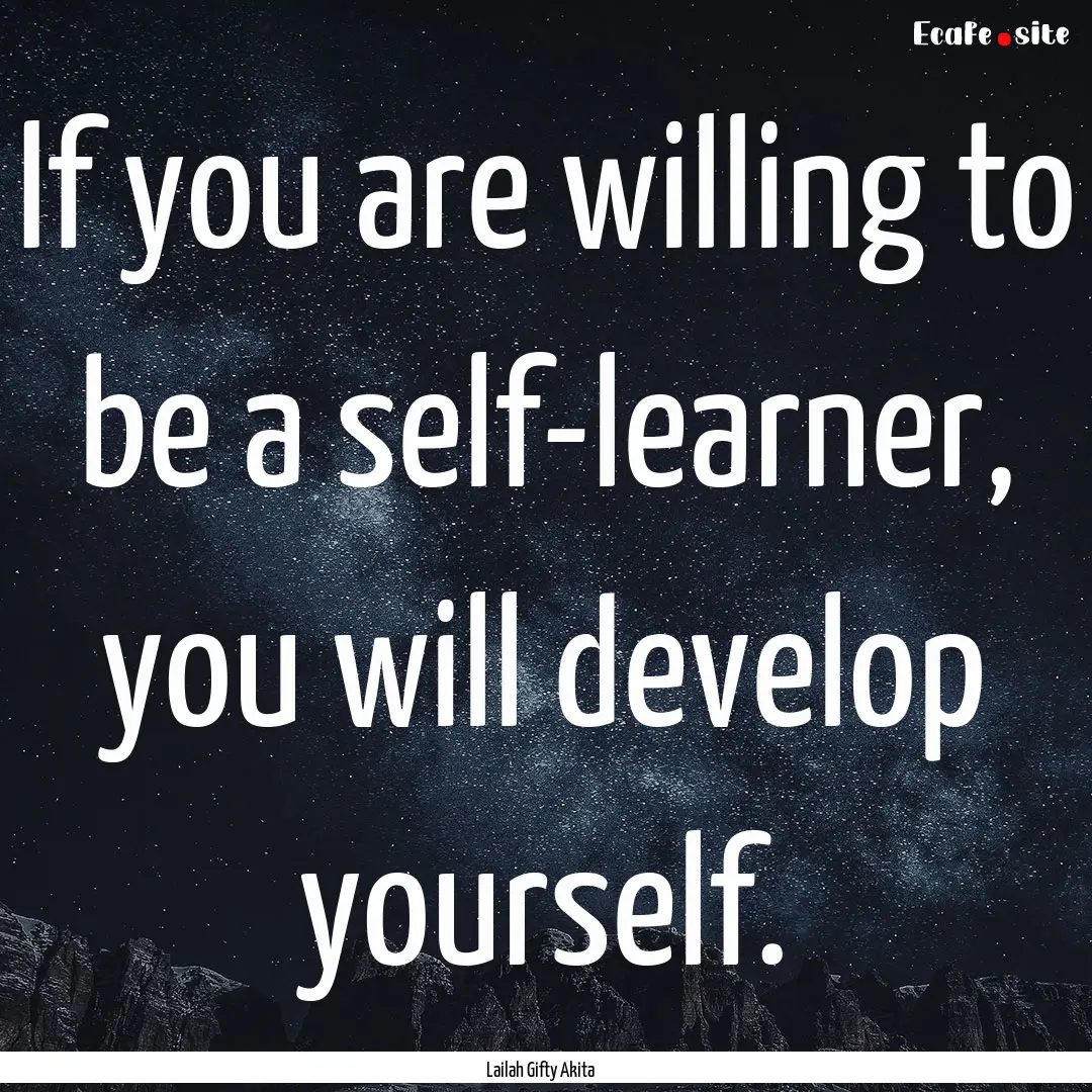 If you are willing to be a self-learner,.... : Quote by Lailah Gifty Akita