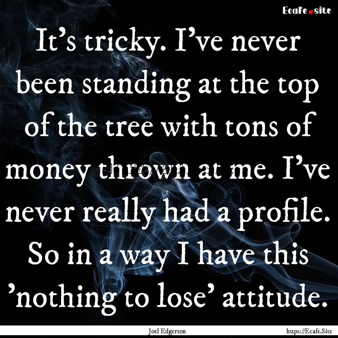 It's tricky. I've never been standing at.... : Quote by Joel Edgerton