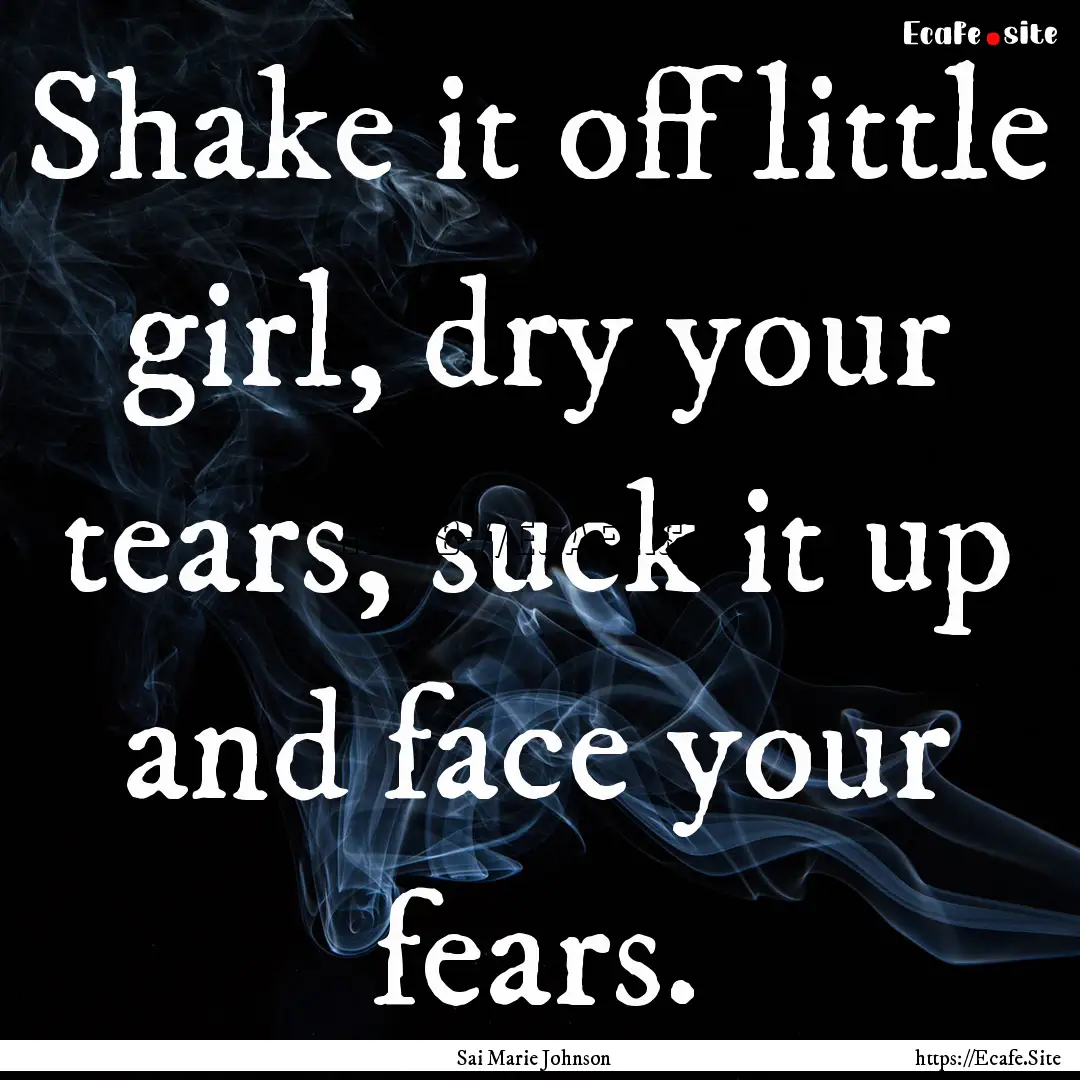 Shake it off little girl, dry your tears,.... : Quote by Sai Marie Johnson