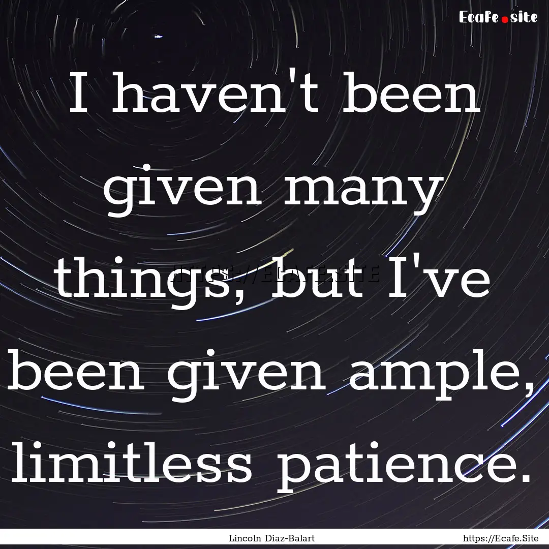 I haven't been given many things, but I've.... : Quote by Lincoln Diaz-Balart