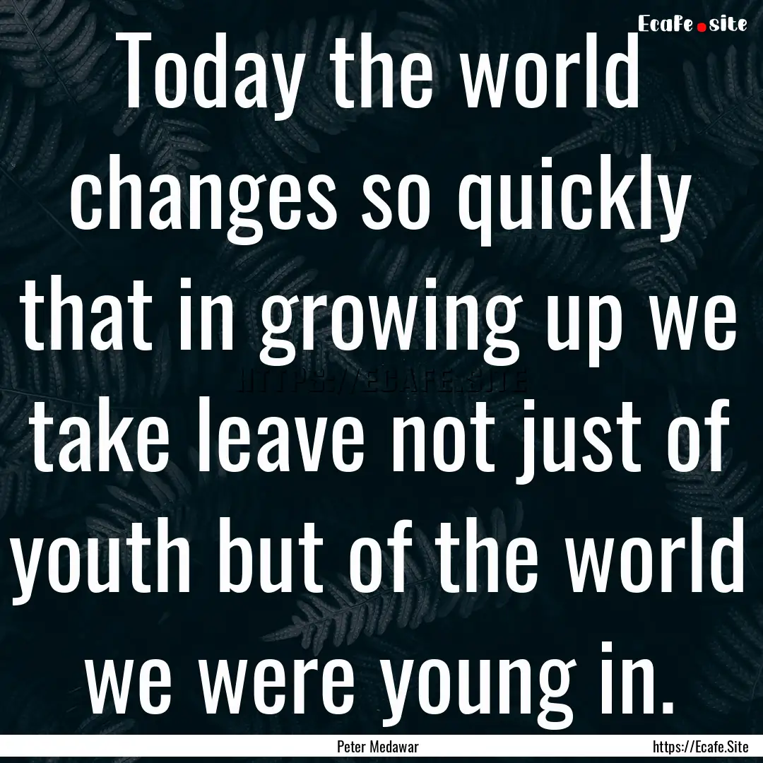 Today the world changes so quickly that in.... : Quote by Peter Medawar