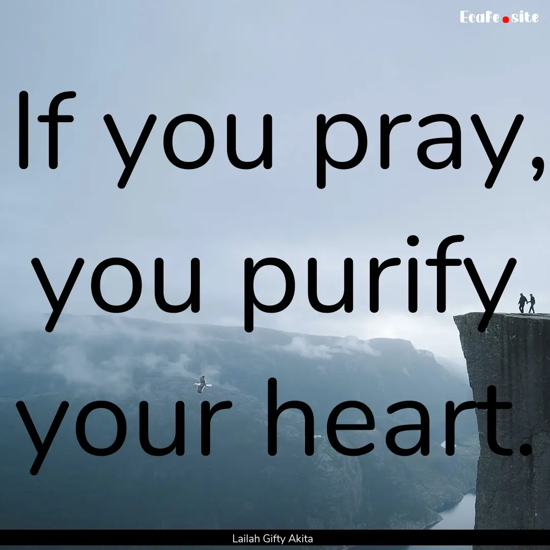 If you pray, you purify your heart. : Quote by Lailah Gifty Akita