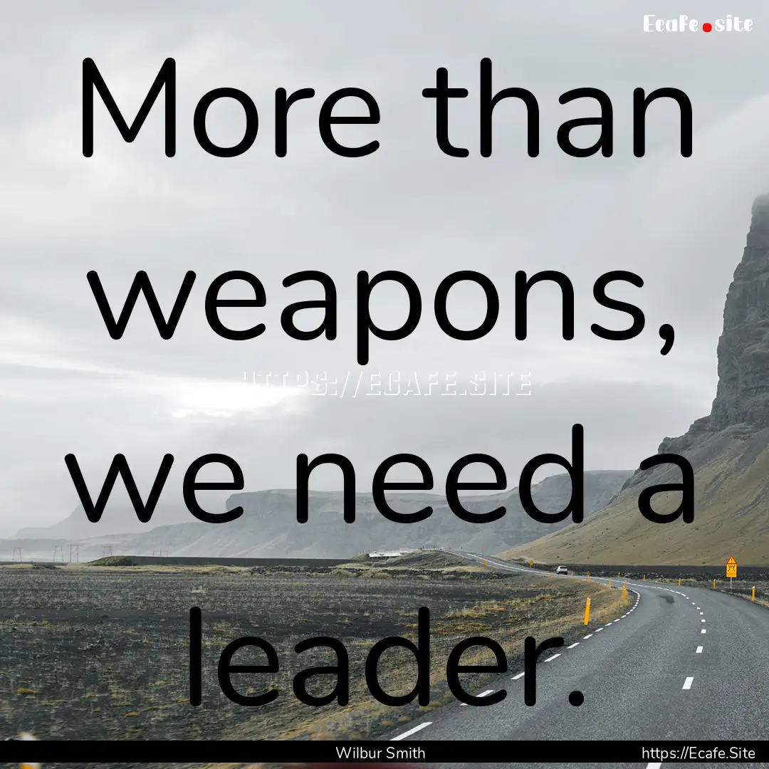 More than weapons, we need a leader. : Quote by Wilbur Smith