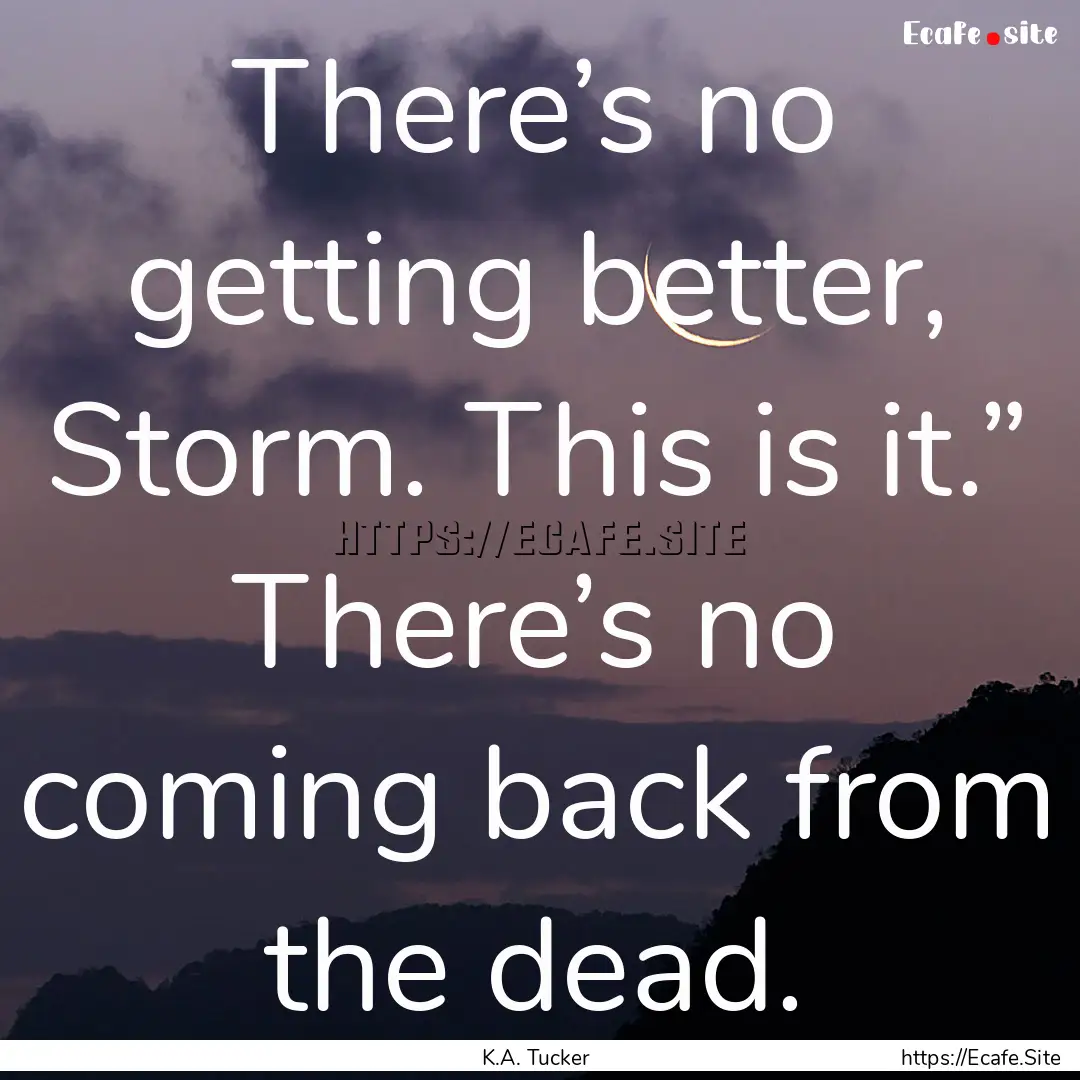 There’s no getting better, Storm. This.... : Quote by K.A. Tucker