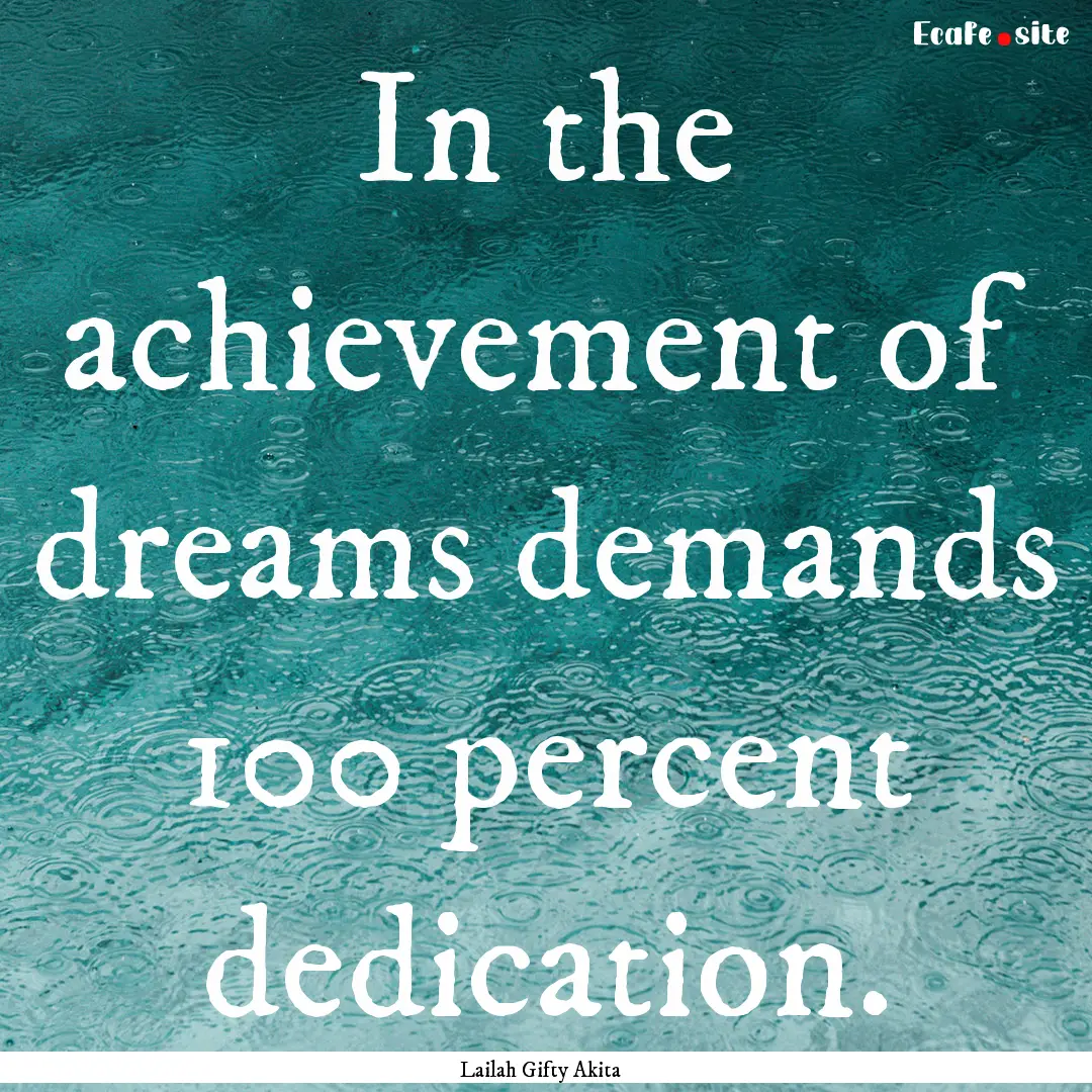 In the achievement of dreams demands 100.... : Quote by Lailah Gifty Akita