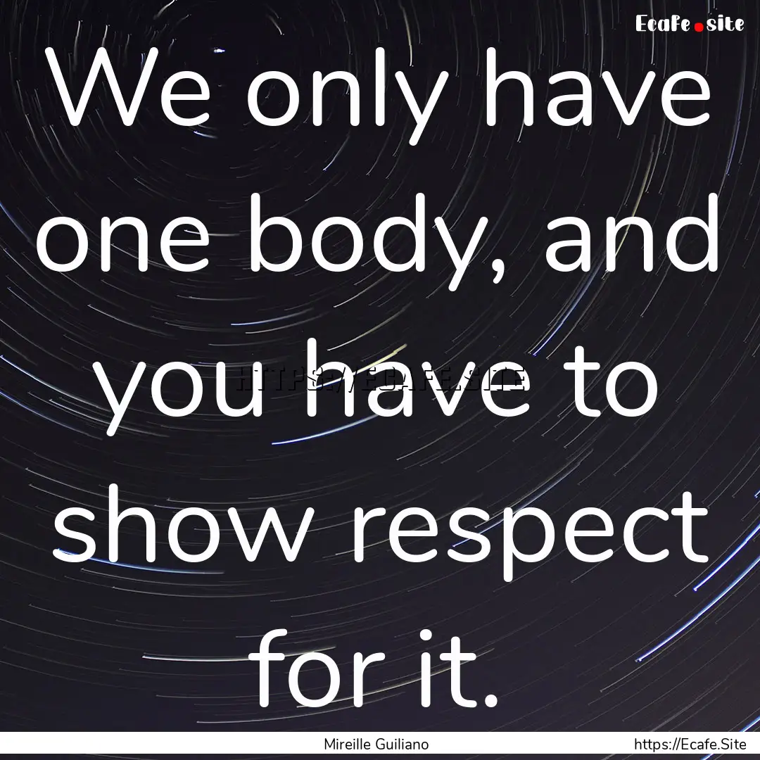 We only have one body, and you have to show.... : Quote by Mireille Guiliano