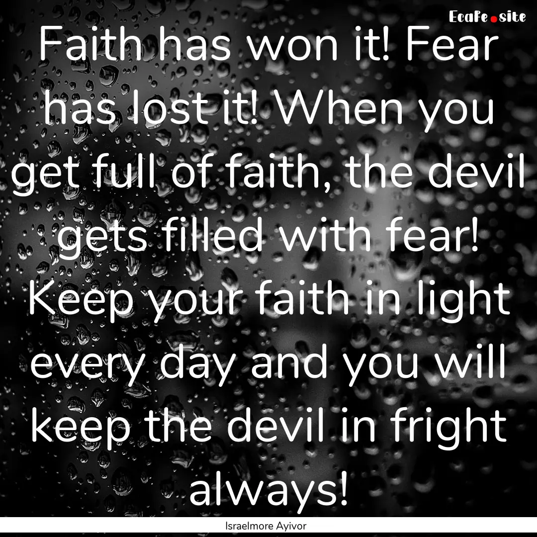 Faith has won it! Fear has lost it! When.... : Quote by Israelmore Ayivor