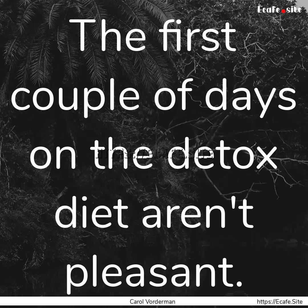 The first couple of days on the detox diet.... : Quote by Carol Vorderman