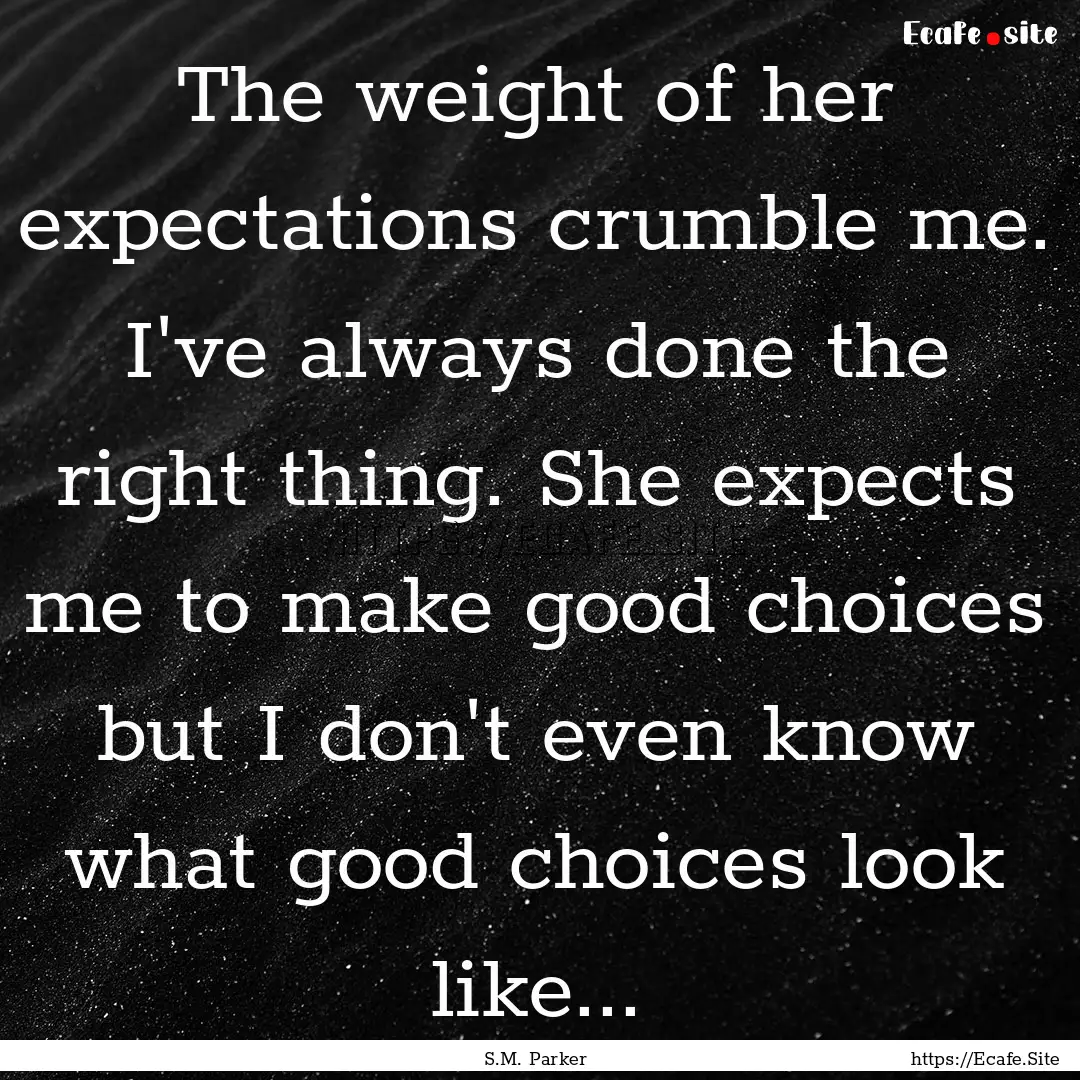 The weight of her expectations crumble me..... : Quote by S.M. Parker