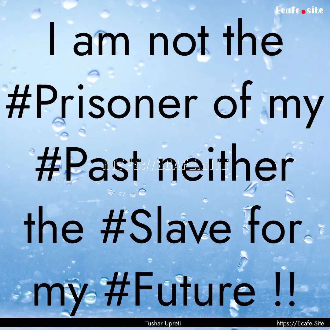 I am not the #Prisoner of my #Past neither.... : Quote by Tushar Upreti