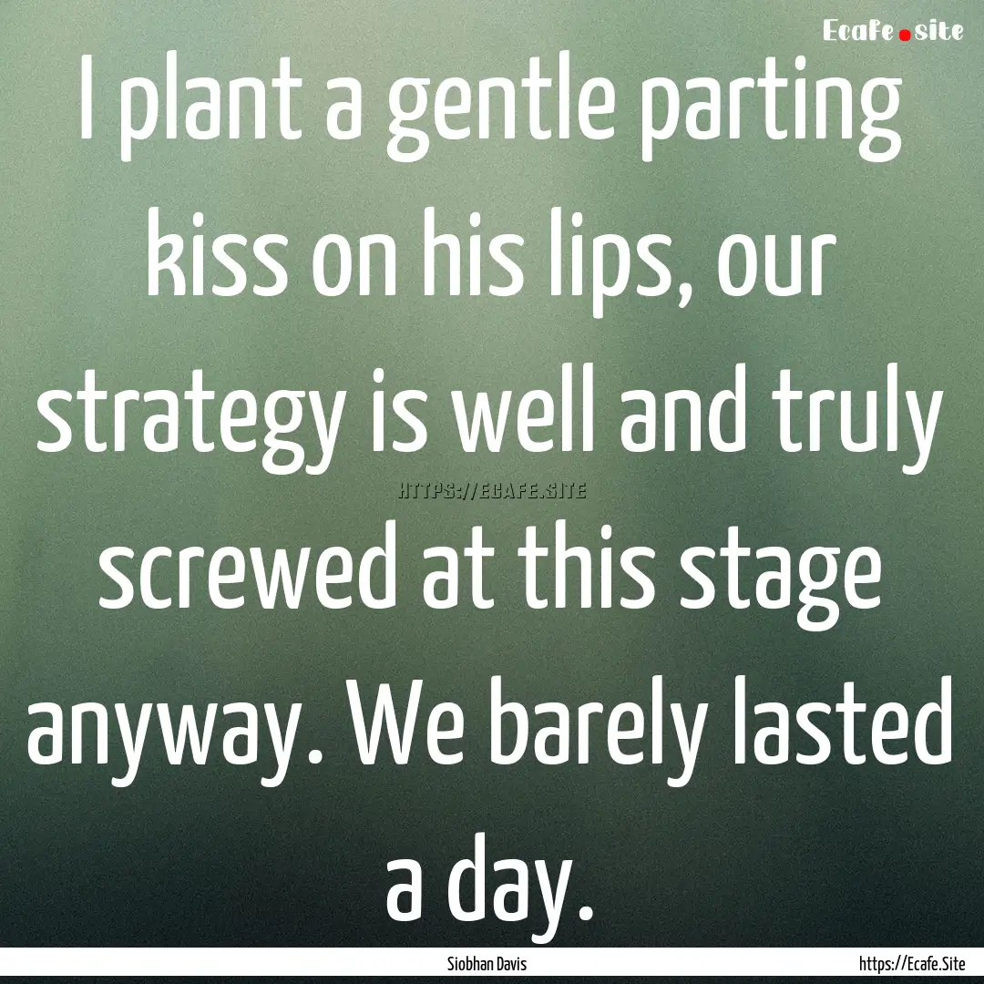 I plant a gentle parting kiss on his lips,.... : Quote by Siobhan Davis