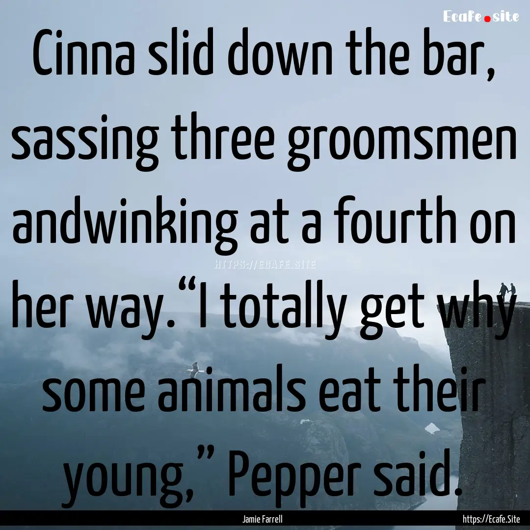 Cinna slid down the bar, sassing three groomsmen.... : Quote by Jamie Farrell