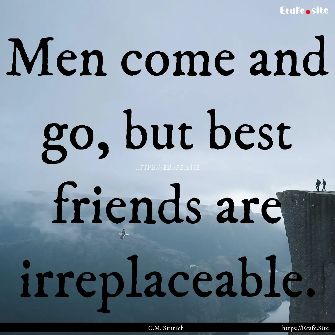 Men come and go, but best friends are irreplaceable..... : Quote by C.M. Stunich