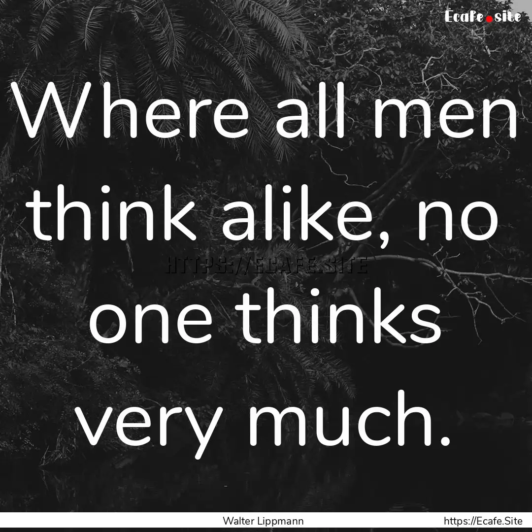 Where all men think alike, no one thinks.... : Quote by Walter Lippmann