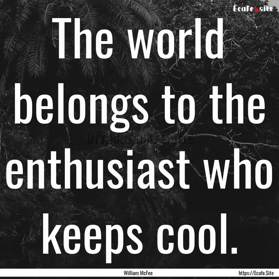 The world belongs to the enthusiast who keeps.... : Quote by William McFee