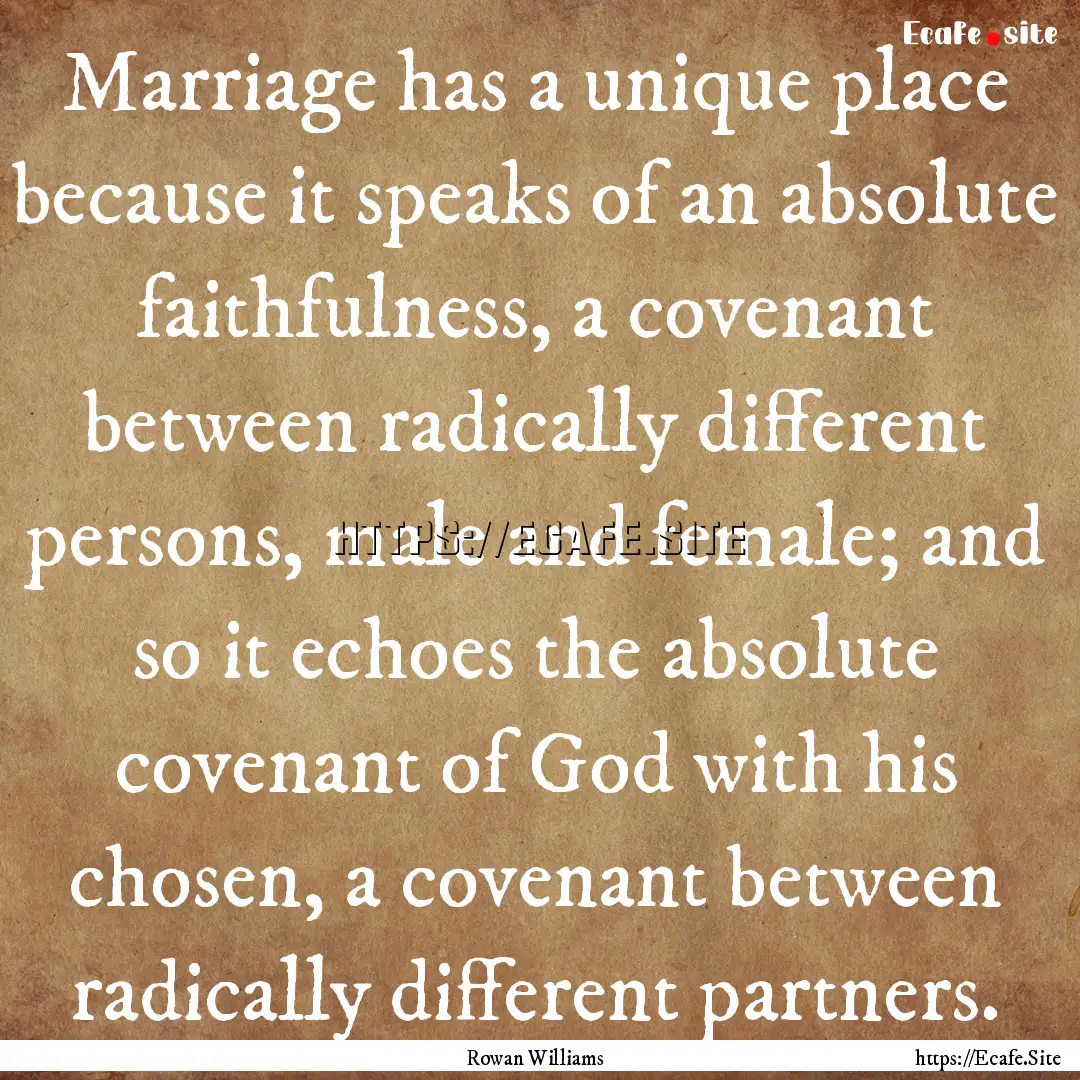 Marriage has a unique place because it speaks.... : Quote by Rowan Williams